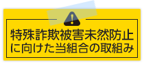 特殊詐欺被害未然防止に向けた当組合の取組み